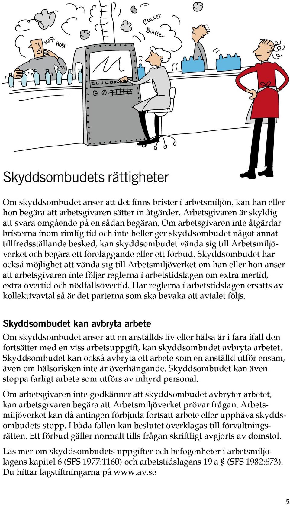 Om arbetsgivaren inte åtgärdar bristerna inom rimlig tid och inte heller ger skyddsombudet något annat tillfredsställande besked, kan skyddsombudet vända sig till Arbetsmiljöverket och begära ett