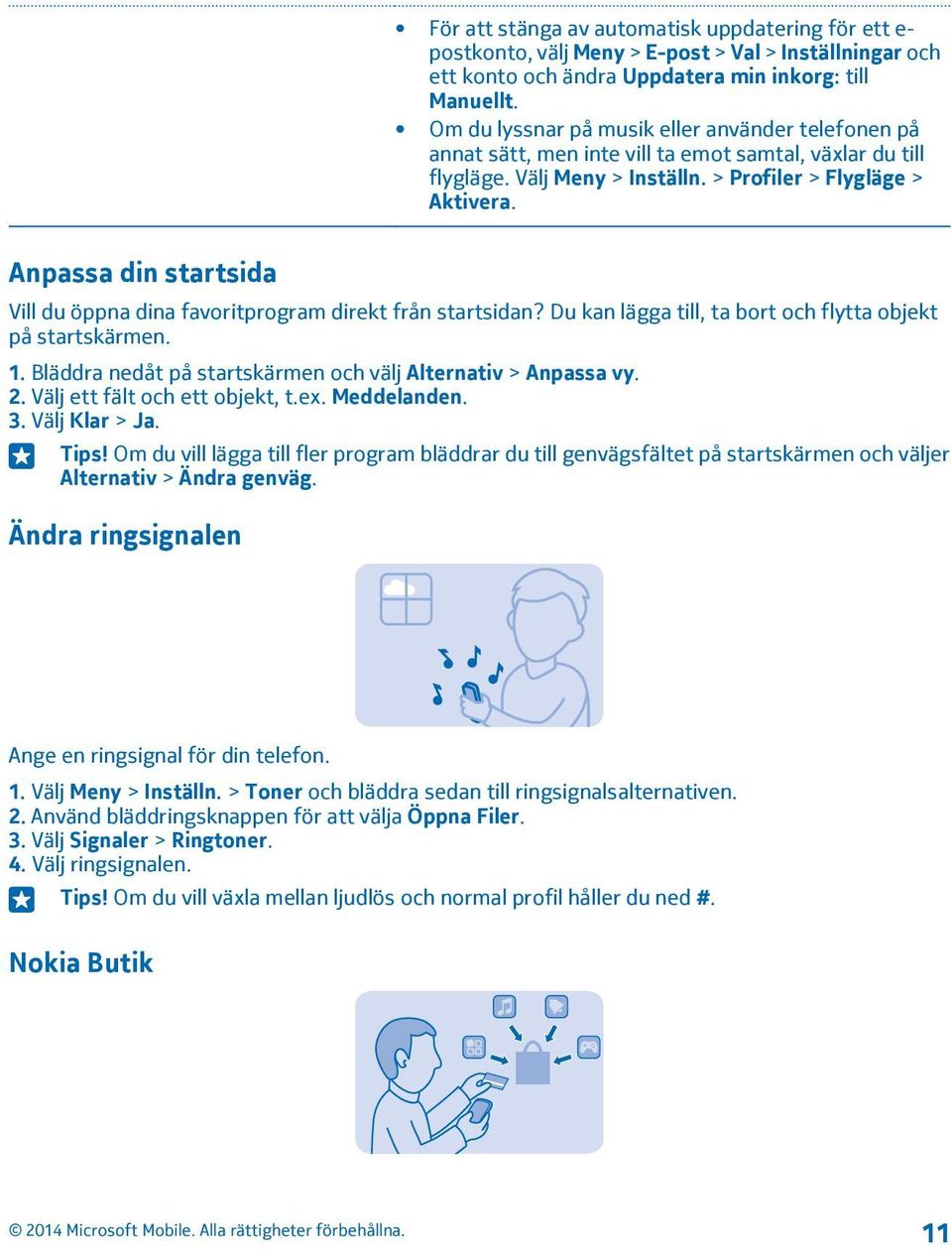 Anpassa din startsida Vill du öppna dina favoritprogram direkt från startsidan? Du kan lägga till, ta bort och flytta objekt på startskärmen. 1.