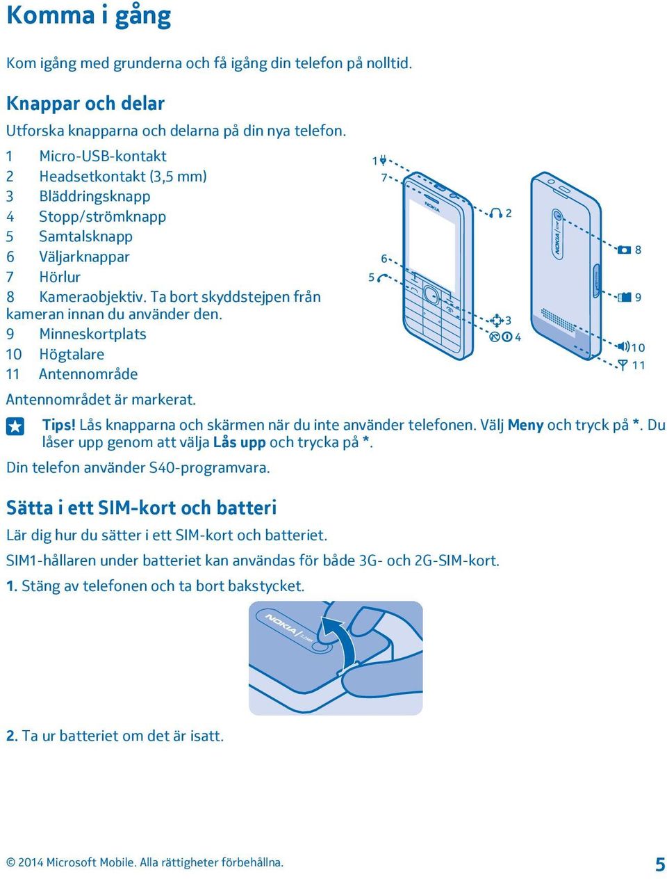 9 Minneskortplats 10 Högtalare 11 Antennområde Antennområdet är markerat. Tips! Lås knapparna och skärmen när du inte använder telefonen. Välj Meny och tryck på *.