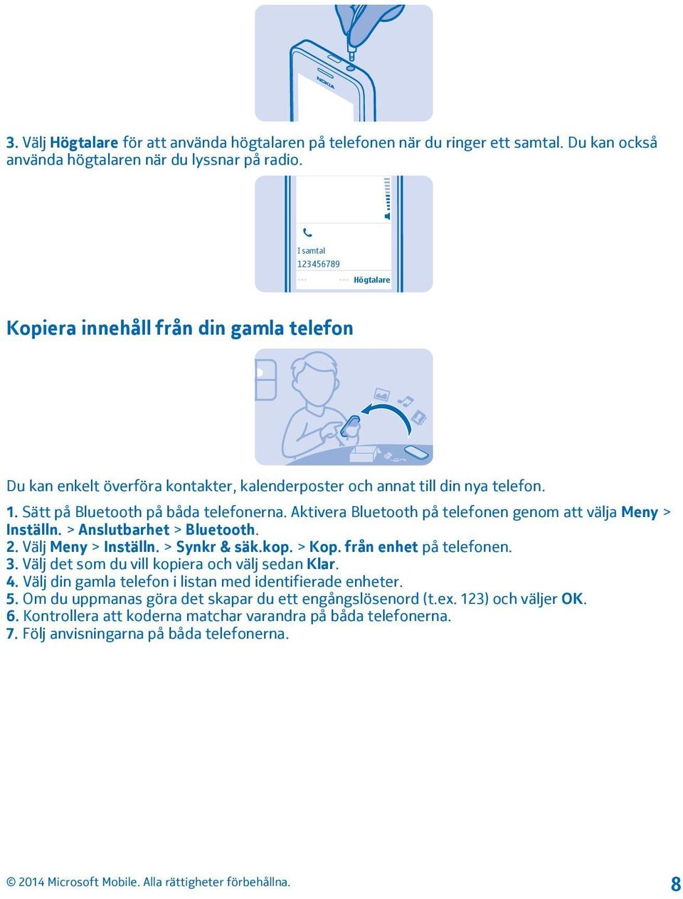 Aktivera Bluetooth på telefonen genom att välja Meny > Inställn. > Anslutbarhet > Bluetooth. 2. Välj Meny > Inställn. > Synkr & säk.kop. > Kop. från enhet på telefonen. 3.