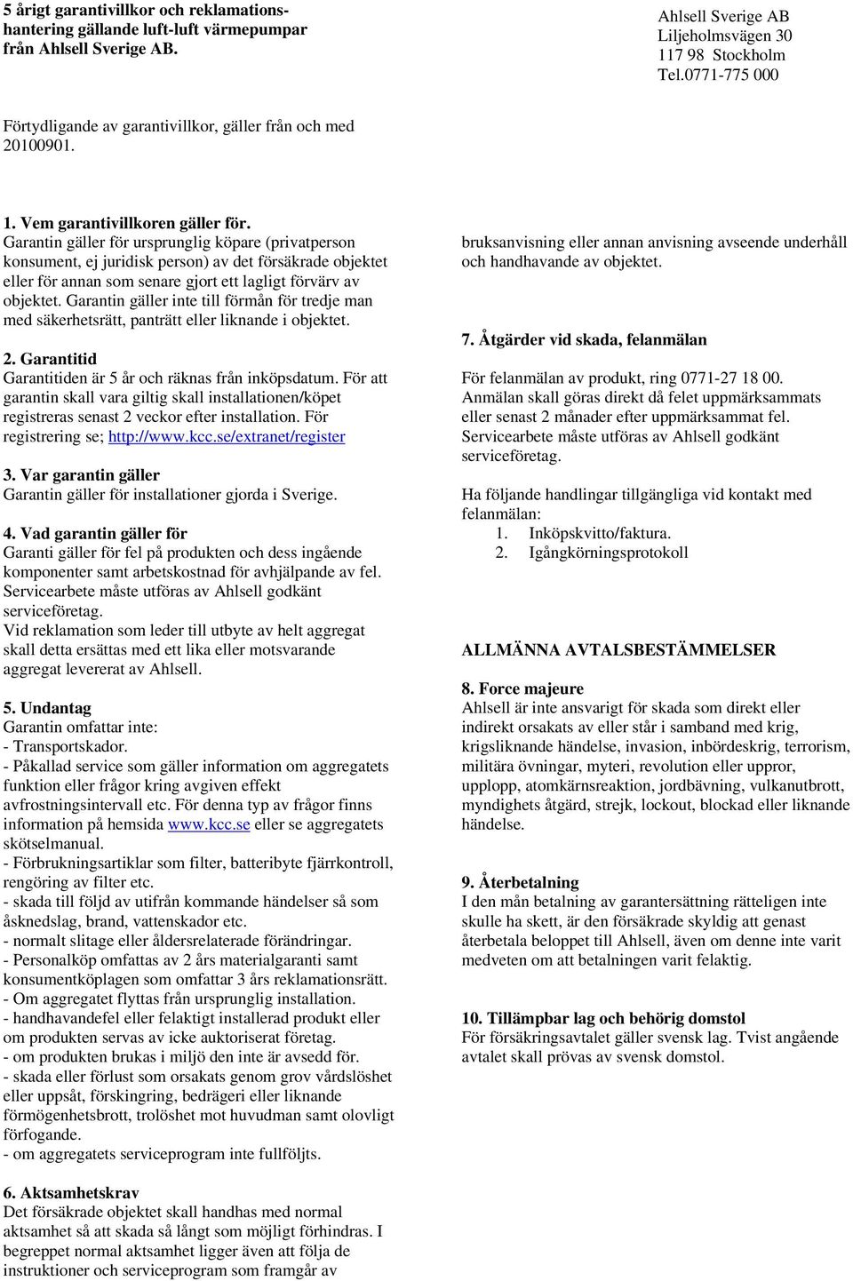 Garantin gäller för ursprunglig köpare (privatperson konsument, ej juridisk person) av det försäkrade objektet eller för annan som senare gjort ett lagligt förvärv av objektet.