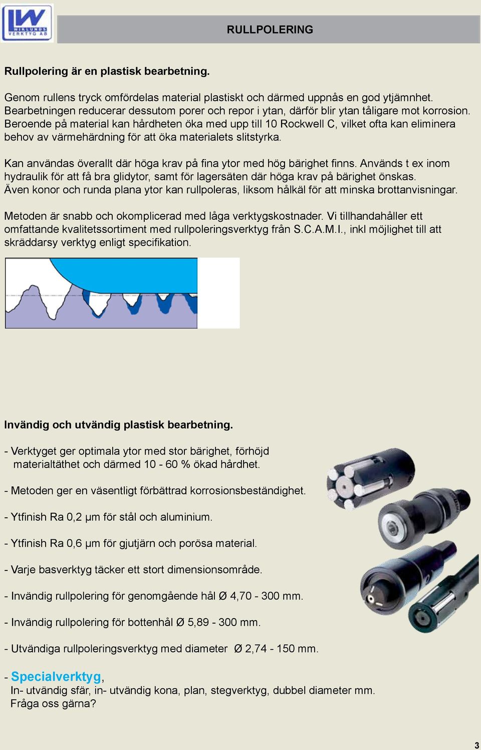 Beroende på material kan hårdheten öka med upp till 10 Rockwell C, vilket ofta kan eliminera behov av värmehärdning för att öka materialets slitstyrka.