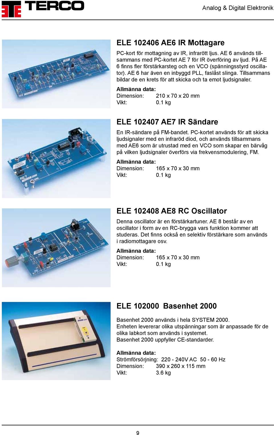 Dimension: 210 x 70 x 20 mm ELE 102407 AE7 IR Sändare En IR-sändare på FM-bandet.