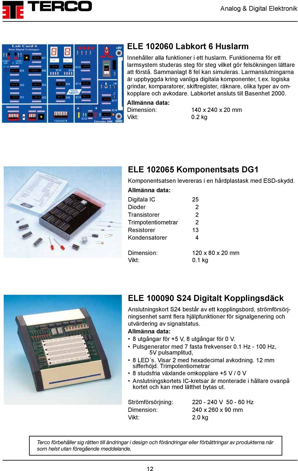Labkortet ansluts till Basenhet 2000. Dimension: 140 x 240 x 20 mm 0.2 kg ELE 102065 Komponentsats DG1 Komponentsatsen levereras i en hårdplastask med ESD-skydd.