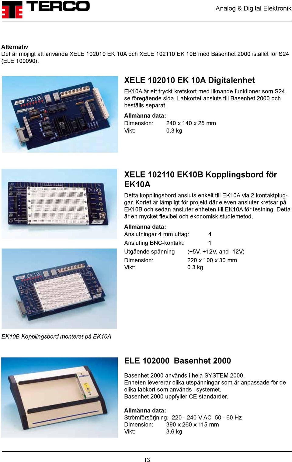 Dimension: 240 x 140 x 25 mm 0.3 kg XELE 102110 EK10B Kopplingsbord för EK10A Detta kopplingsbord ansluts enkelt till EK10A via 2 kontaktpluggar.