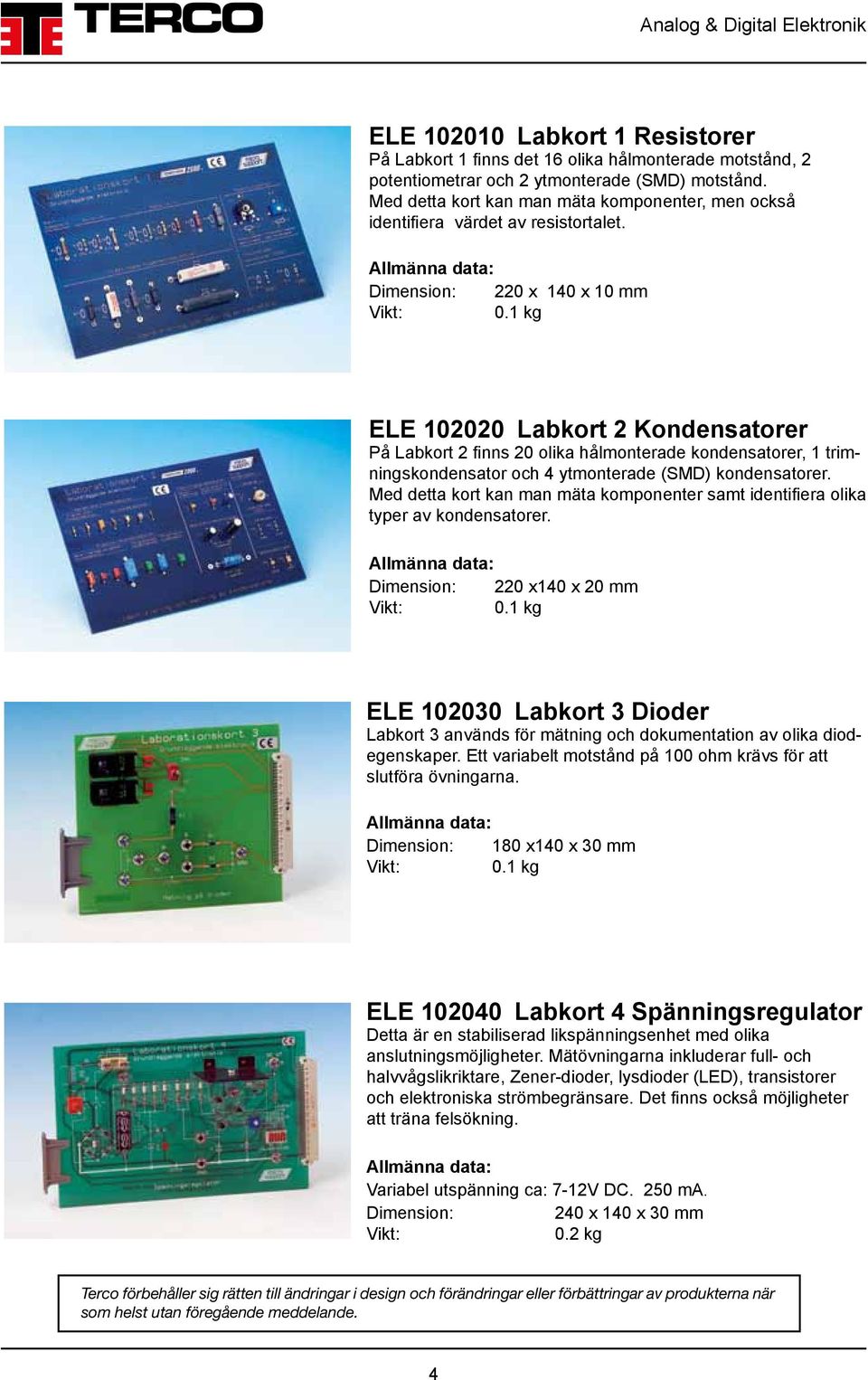 Dimension: 220 x 140 x 10 mm ELE 102020 Labkort 2 Kondensatorer På Labkort 2 finns 20 olika hålmonterade kondensatorer, 1 trimnings kondensator och 4 ytmonterade (SMD) kondensatorer.