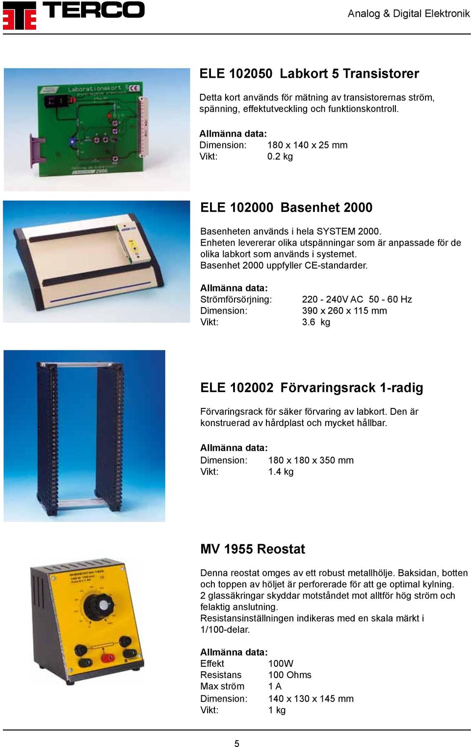 Basenhet 2000 uppfyller CE-standarder. Strömförsörjning: Dimension: 220-240V AC 50-60 Hz 390 x 260 x 115 mm 3.6 kg ELE 102002 Förvaringsrack 1-radig Förvaringsrack för säker förvaring av labkort.