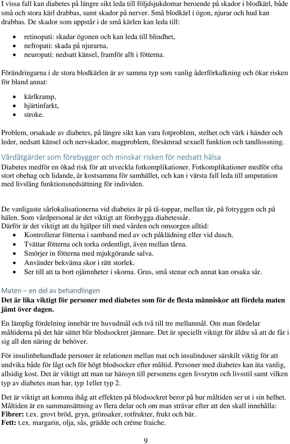 De skador som uppstår i de små kärlen kan leda till: retinopati: skadar ögonen och kan leda till blindhet, nefropati: skada på njurarna, neuropati: nedsatt känsel, framför allt i fötterna.