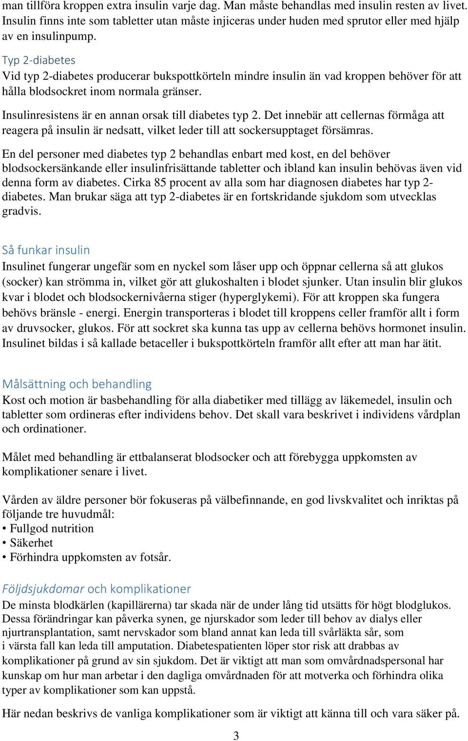 Typ 2-diabetes Vid typ 2-diabetes producerar bukspottkörteln mindre insulin än vad kroppen behöver för att hålla blodsockret inom normala gränser.