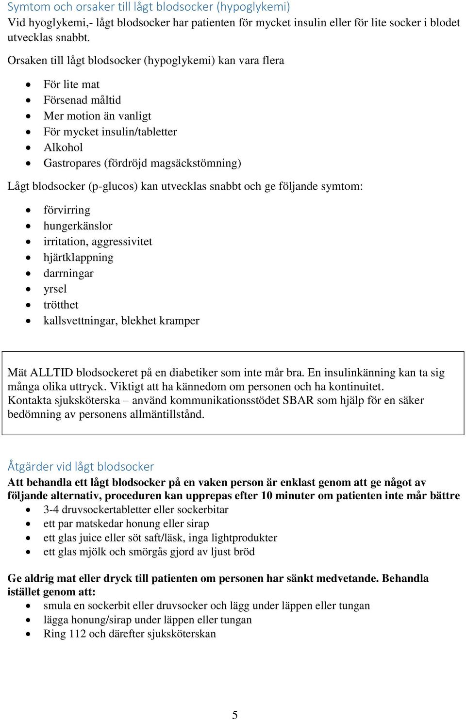 blodsocker (p-glucos) kan utvecklas snabbt och ge följande symtom: förvirring hungerkänslor irritation, aggressivitet hjärtklappning darrningar yrsel trötthet kallsvettningar, blekhet kramper Mät