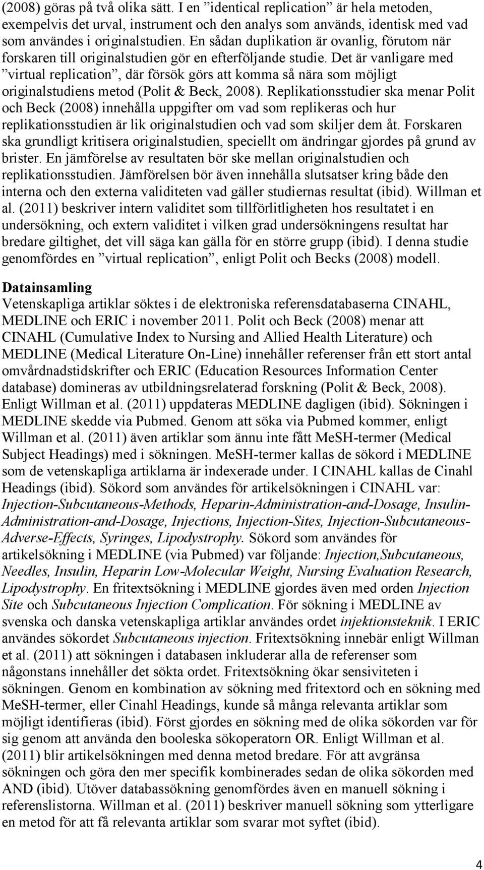 Det är vanligare med virtual replication, där försök görs att komma så nära som möjligt originalstudiens metod (Polit & Beck, 2008).