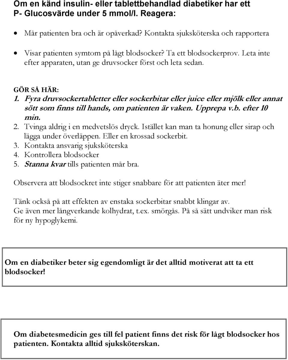 Fyra druvsockertabletter eller sockerbitar eller juice eller mjölk eller annat sött som finns till hands, om patienten är vaken. Upprepa v.b. efter 10 min. 2. Tvinga aldrig i en medvetslös dryck.