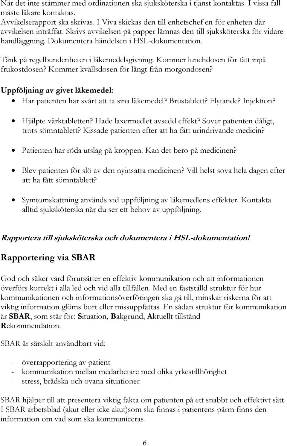 Dokumentera händelsen i HSL-dokumentation. Tänk på regelbundenheten i läkemedelsgivning. Kommer lunchdosen för tätt inpå frukostdosen? Kommer kvällsdosen för långt från morgondosen?