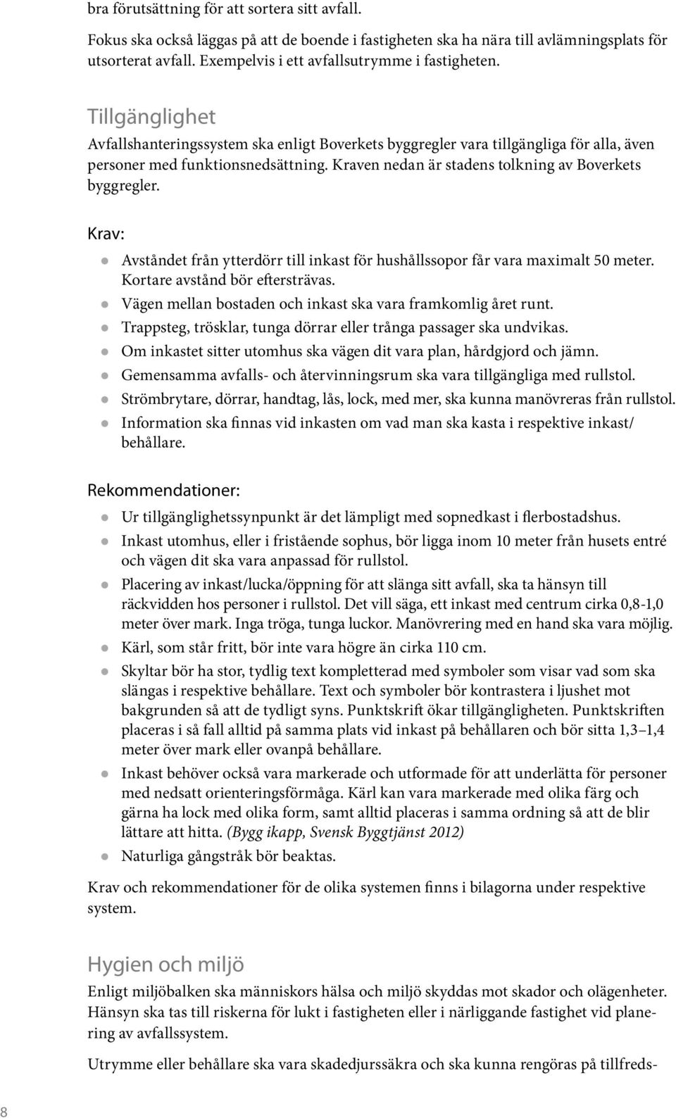 Kraven nedan är stadens tolkning av Boverkets byggregler. Krav: z Avståndet från ytterdörr till inkast för hushållssopor får vara maximalt 50 meter. Kortare avstånd bör eftersträvas.