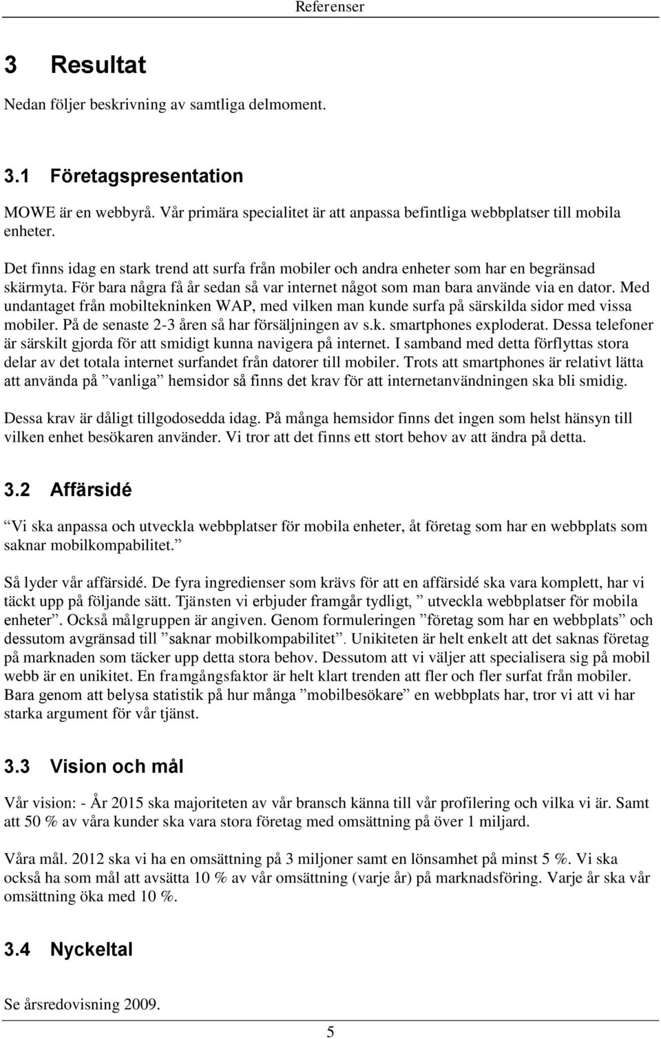 Med undantaget från mobiltekninken WAP, med vilken man kunde surfa på särskilda sidor med vissa mobiler. På de senaste 2-3 åren så har försäljningen av s.k. smartphones exploderat.