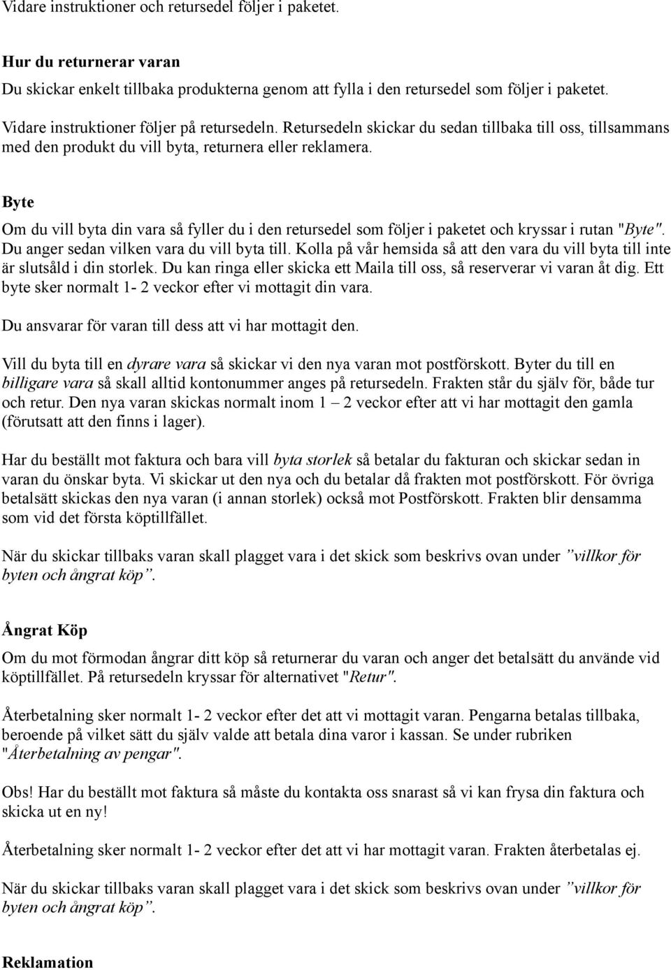 Byte Om du vill byta din vara så fyller du i den retursedel som följer i paketet och kryssar i rutan "Byte". Du anger sedan vilken vara du vill byta till.