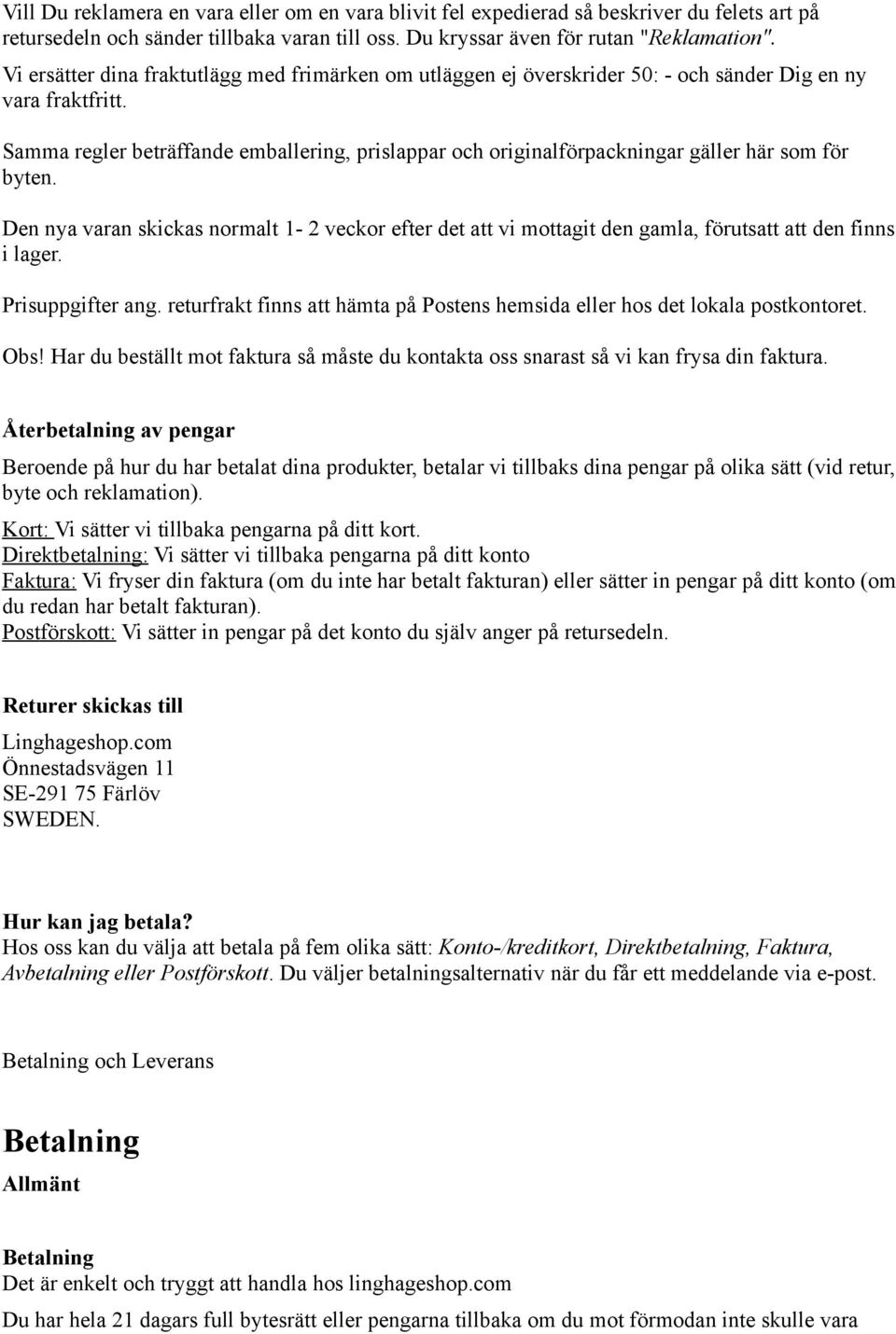 Samma regler beträffande emballering, prislappar och originalförpackningar gäller här som för byten.