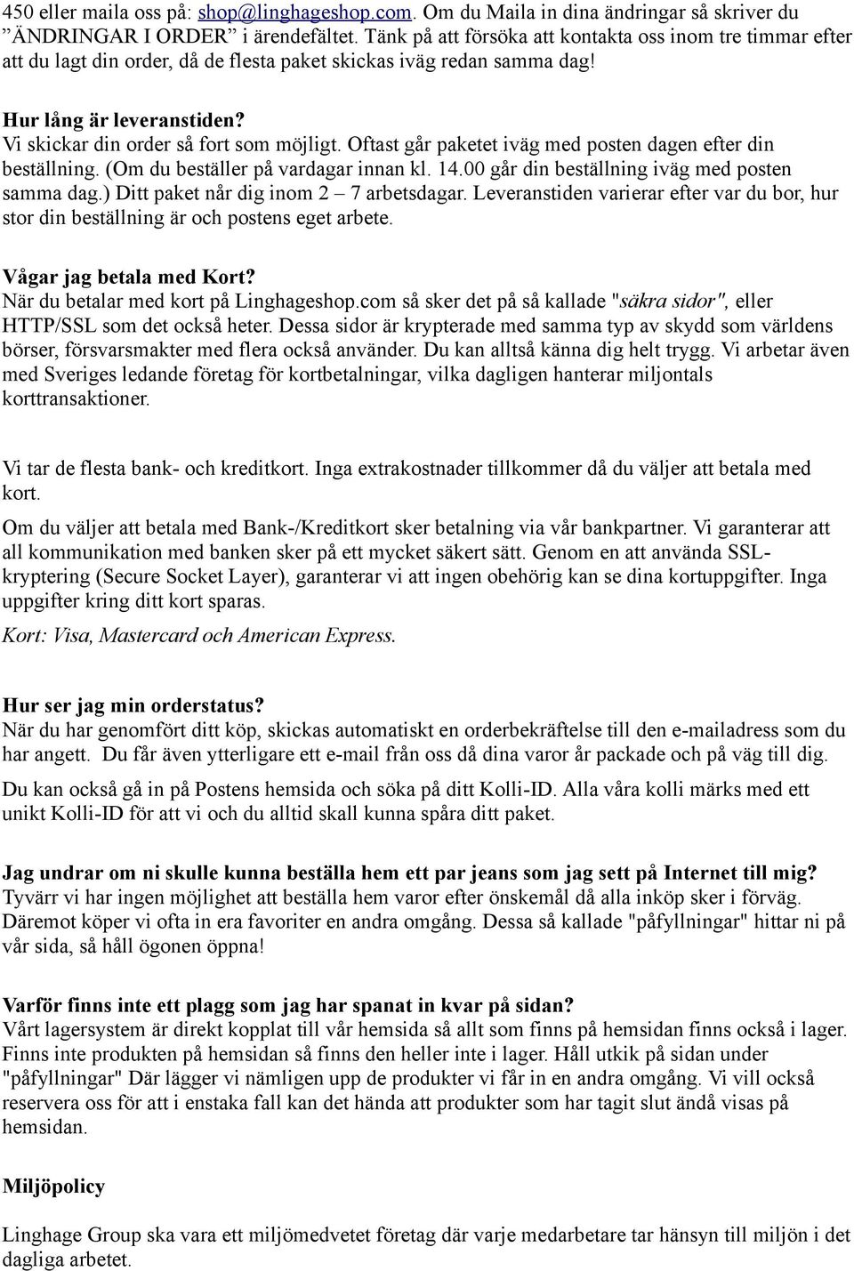 Oftast går paketet iväg med posten dagen efter din beställning. (Om du beställer på vardagar innan kl. 14.00 går din beställning iväg med posten samma dag.) Ditt paket når dig inom 2 7 arbetsdagar.