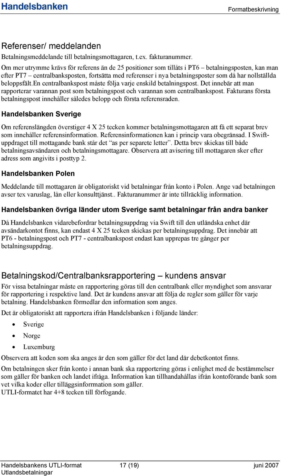 beloppsfält.en centralbankspost måste följa varje enskild betalningspost. Det innebär att man rapporterar varannan post som betalningspost och varannan som centralbankspost.