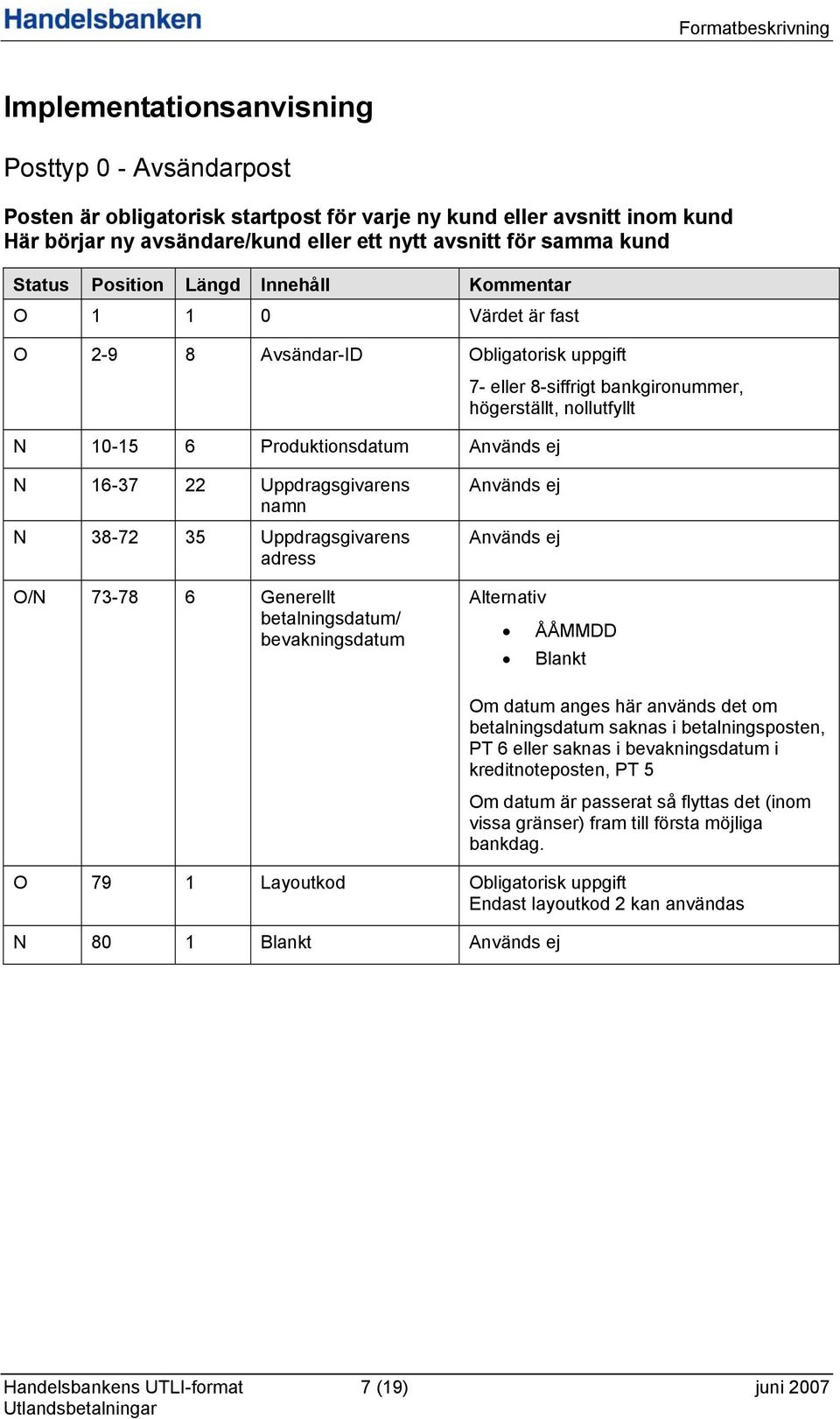 16-37 Uppdragsgivarens namn N 38-7 35 Uppdragsgivarens adress O/N 73-78 6 Generellt betalningsdatum/ bevakningsdatum Används ej Används ej Alternativ ÅÅMMDD Blankt Om datum anges här används det om