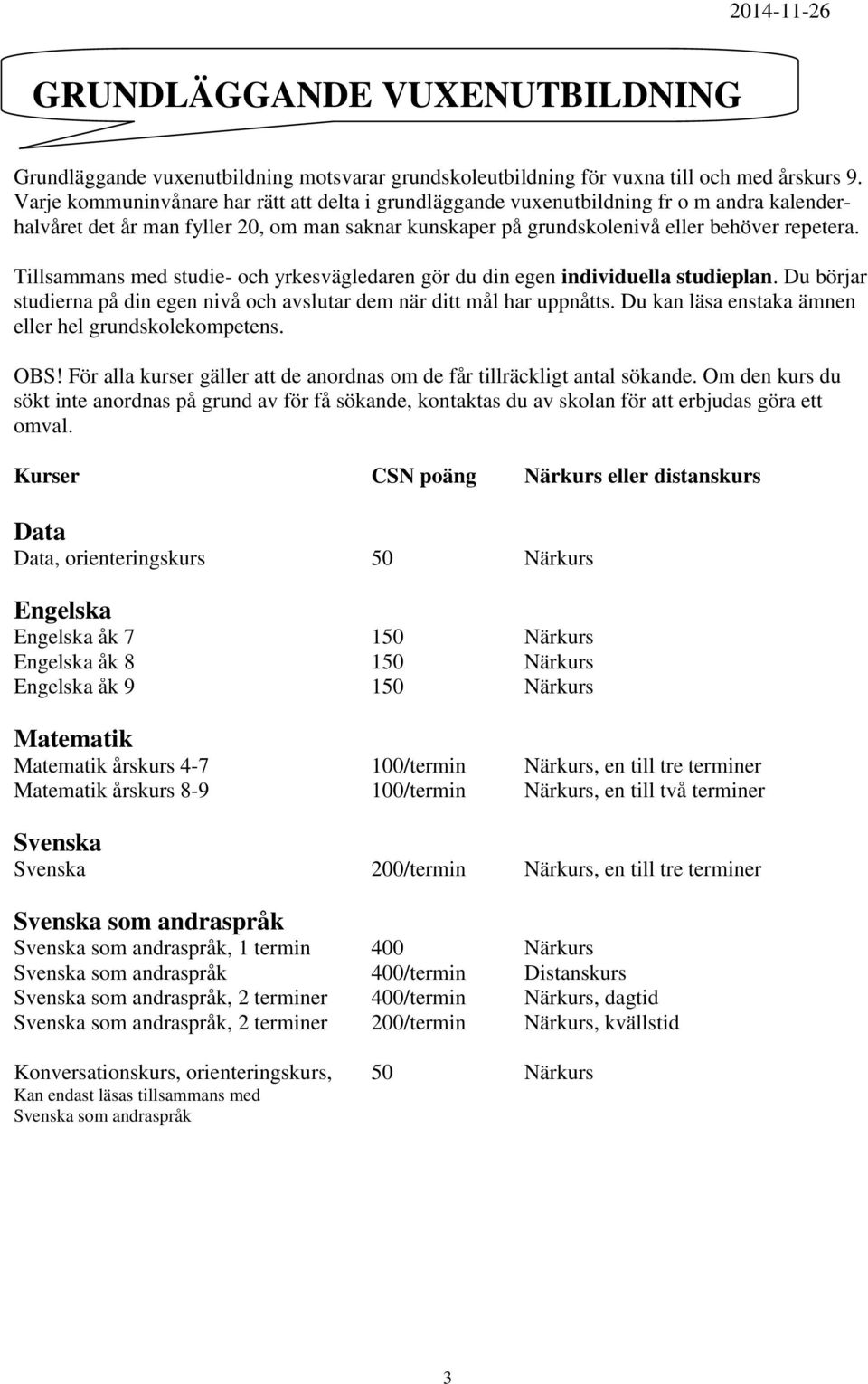 Tillsammans med studie- och yrkesvägledaren gör du din egen individuella studieplan. Du börjar studierna på din egen nivå och avslutar dem när ditt mål har uppnåtts.