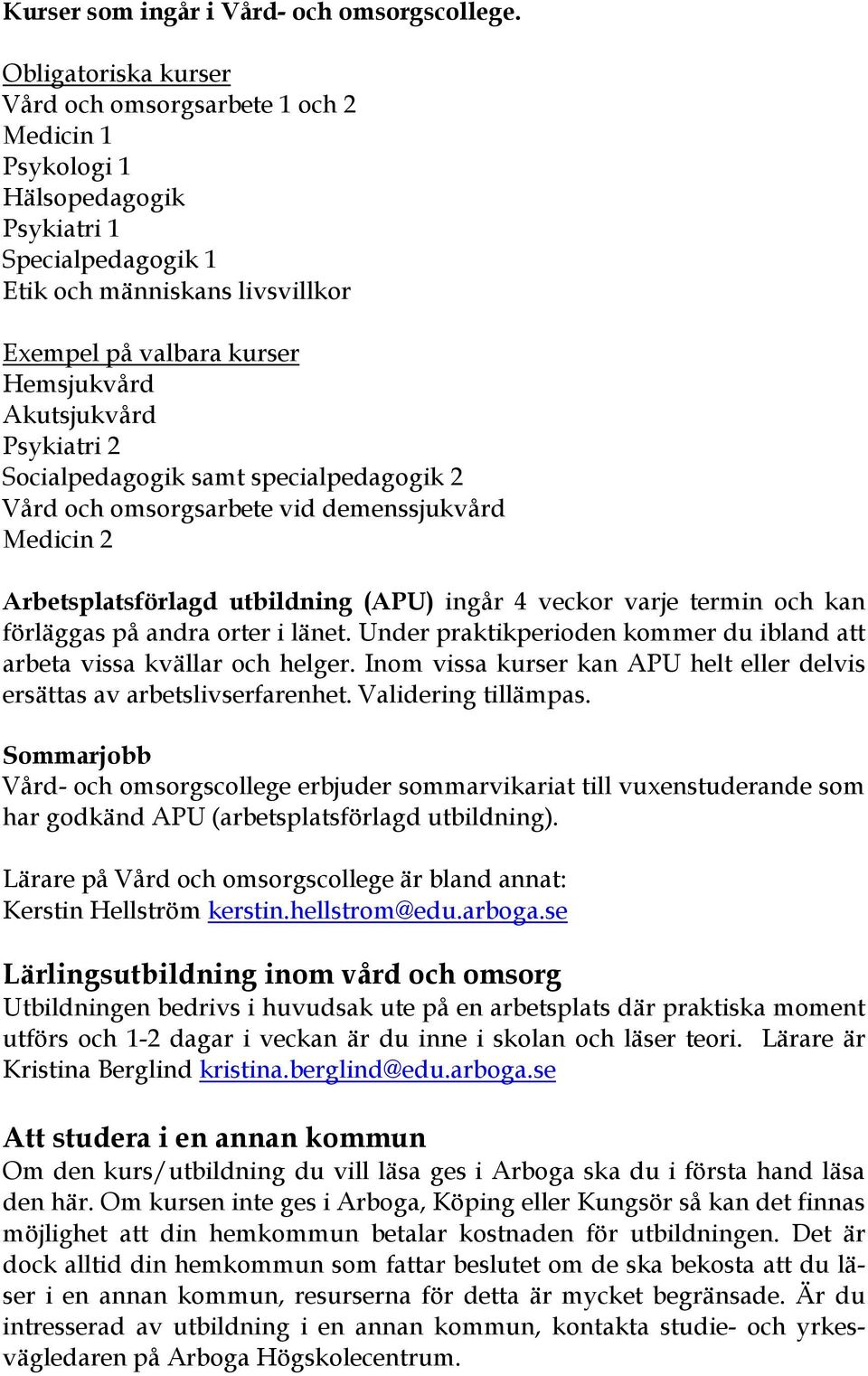 Akutsjukvård Psykiatri 2 Socialpedagogik samt specialpedagogik 2 Vård och omsorgsarbete vid demenssjukvård Medicin 2 Arbetsplatsförlagd utbildning (APU) ingår 4 veckor varje termin och kan förläggas