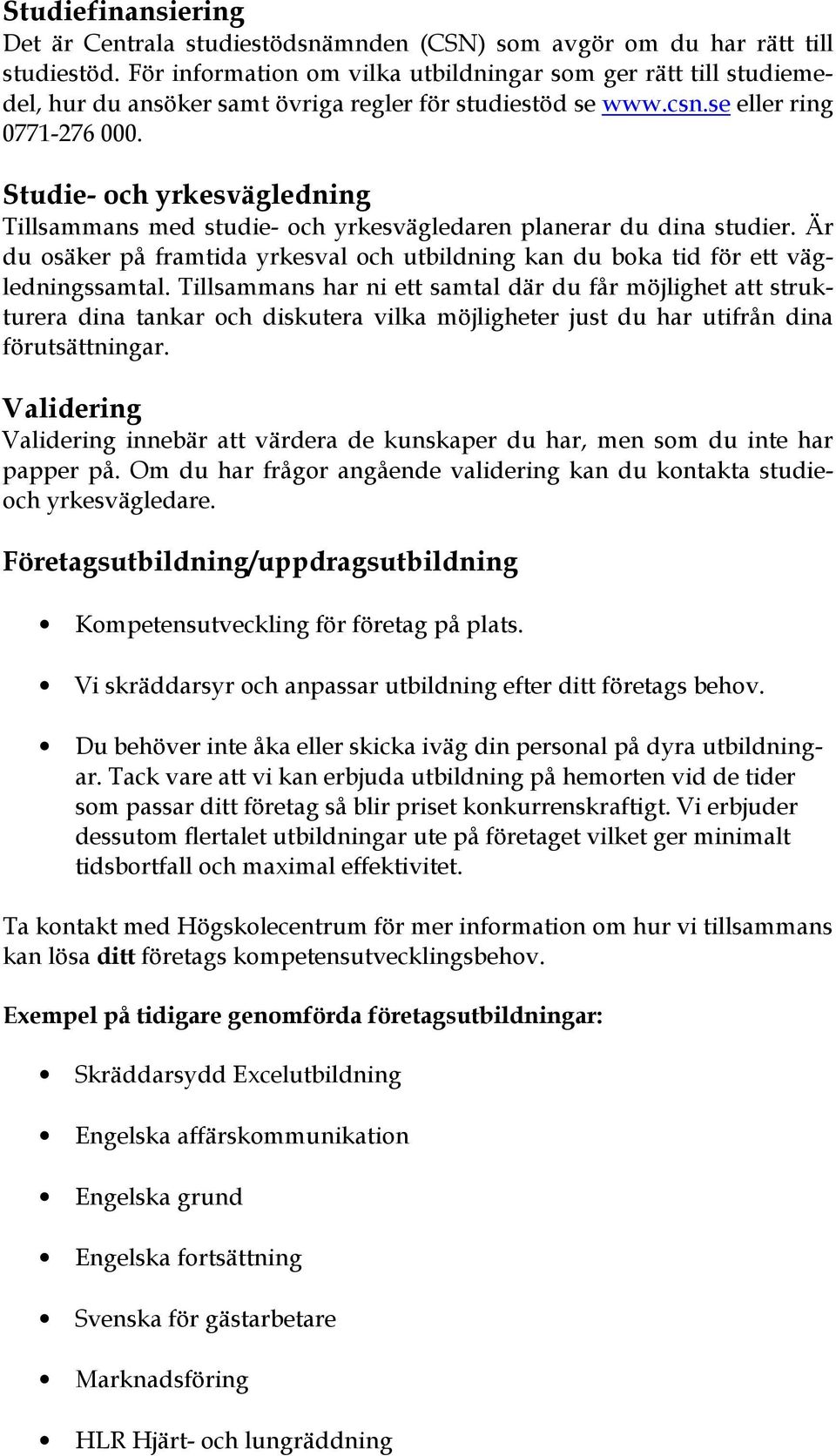 Studie- och yrkesvägledning Tillsammans med studie- och yrkesvägledaren planerar du dina studier. Är du osäker på framtida yrkesval och utbildning kan du boka tid för ett vägledningssamtal.