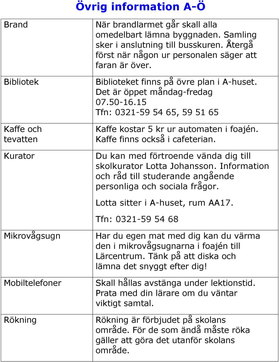 15 Tfn: 0321-59 54 65, 59 51 65 Kaffe kostar 5 kr ur automaten i foajén. Kaffe finns också i cafeterian. Du kan med förtroende vända dig till skolkurator Lotta Johansson.