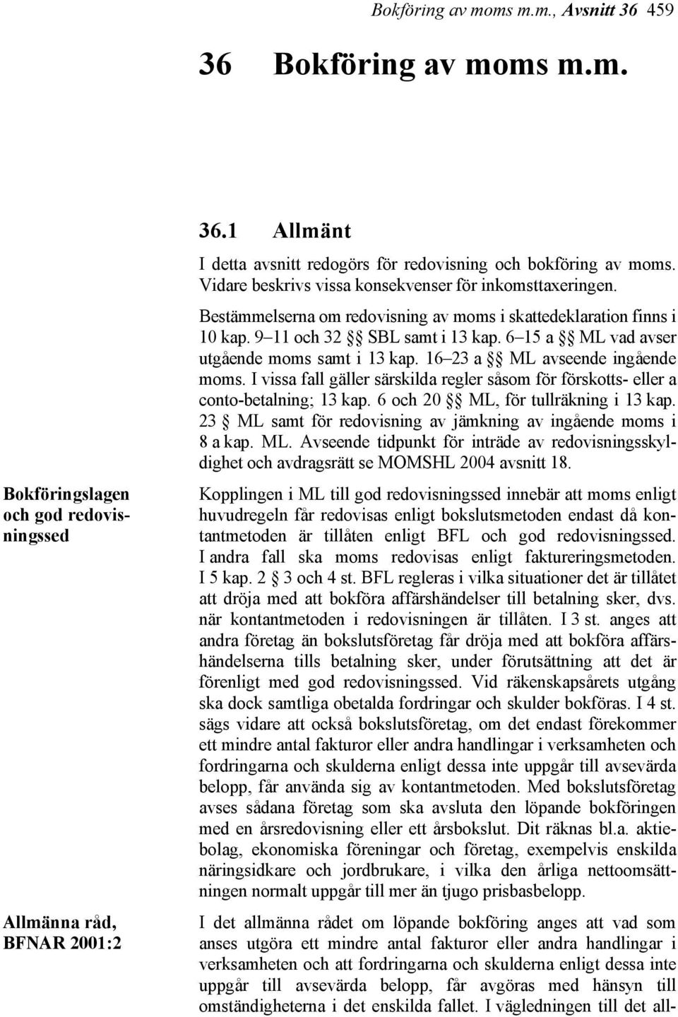 Bestämmelserna om redovisning av moms i skattedeklaration finns i 10 kap. 9 11 och 32 SBL samt i 13 kap. 6 15 a ML vad avser utgående moms samt i 13 kap. 16 23 a ML avseende ingående moms.