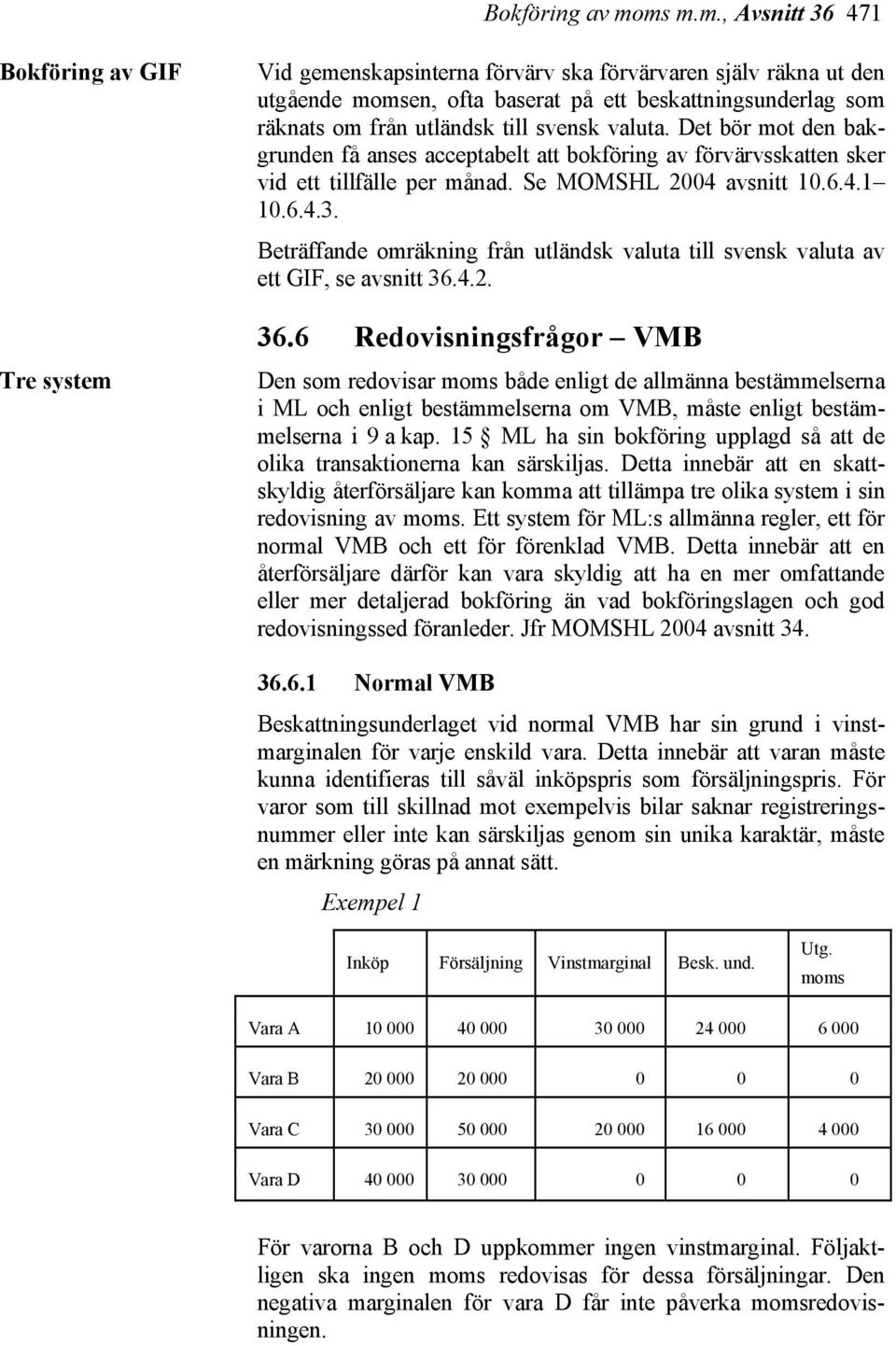 utländsk till svensk valuta. Det bör mot den bakgrunden få anses acceptabelt att bokföring av förvärvsskatten sker vid ett tillfälle per månad. Se MOMSHL 2004 avsnitt 10.6.4.1 10.6.4.3.