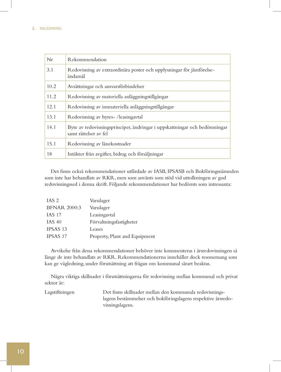 1 Byte av redovisningsprinciper, ändringar i uppskattningar och bedömningar samt rättelser av fel 15.
