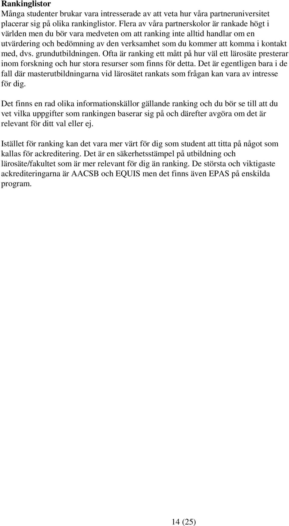 med, dvs. grundutbildningen. Ofta är ranking ett mått på hur väl ett lärosäte presterar inom forskning och hur stora resurser som finns för detta.