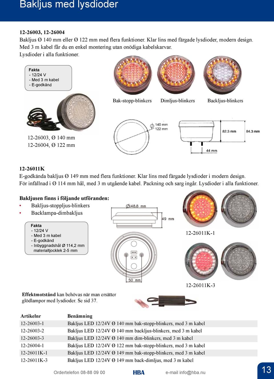 - Med 3 m kabel - E-godkänd Bak-stopp-blinkers Dimljus-blinkers Backljus-blinkers 12-26003, Ø 140 mm 12-26004, Ø 122 mm 12-26011K E-godkända bakljus Ø 149 mm med flera funktioner.