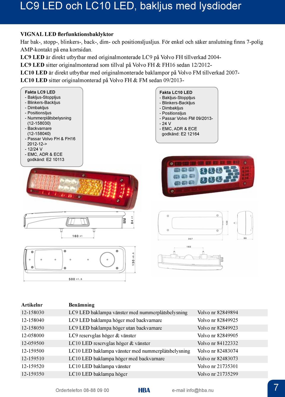 LC9 LED är direkt utbytbar med originalmonterade LC9 på Volvo FH tillverkad 2004- LC9 LED sitter originalmonterad som tillval på Volvo FH & FH16 sedan 12/2012- LC10 LED är direkt utbytbar med