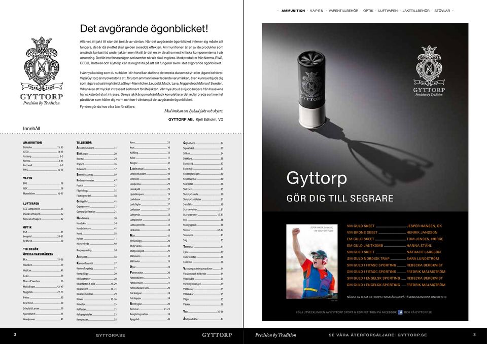 Ammunitionen är en av de produkter som används kortast tid under jakten men likväl är det en av de allra mest kritiska komponenterna i vår utrustning.