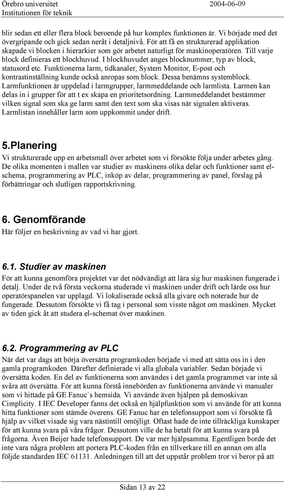 I blockhuvudet anges blocknummer, typ av block, statusord etc. Funktionerna larm, tidkanaler, System Monitor, E-post och kontrastinställning kunde också anropas som block. Dessa benämns systemblock.