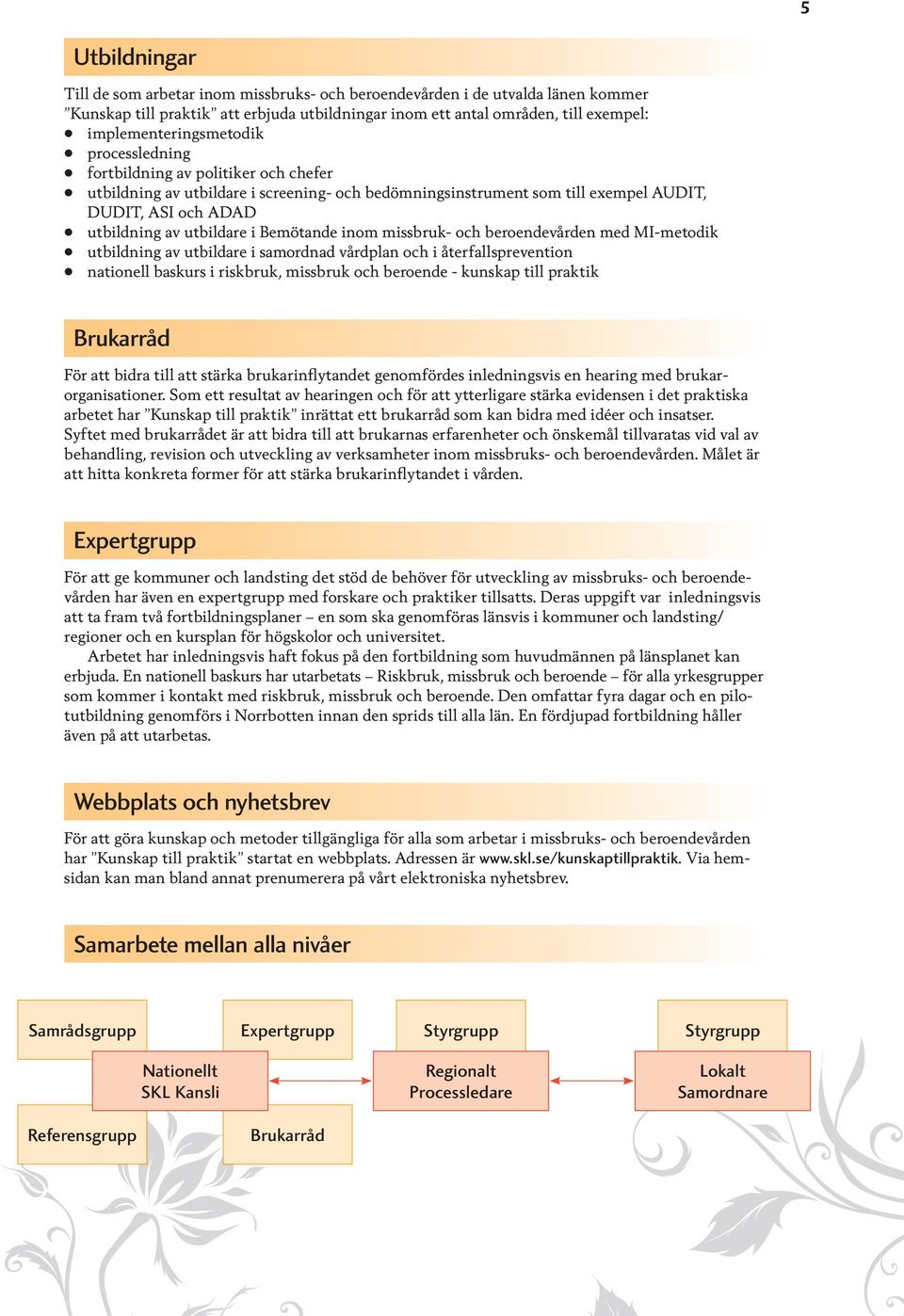 utbildare i Bemötande inom missbruk- och beroendevården med MI-metodik utbildning av utbildare i samordnad vårdplan och i återfallsprevention nationell baskurs i riskbruk, missbruk och beroende -