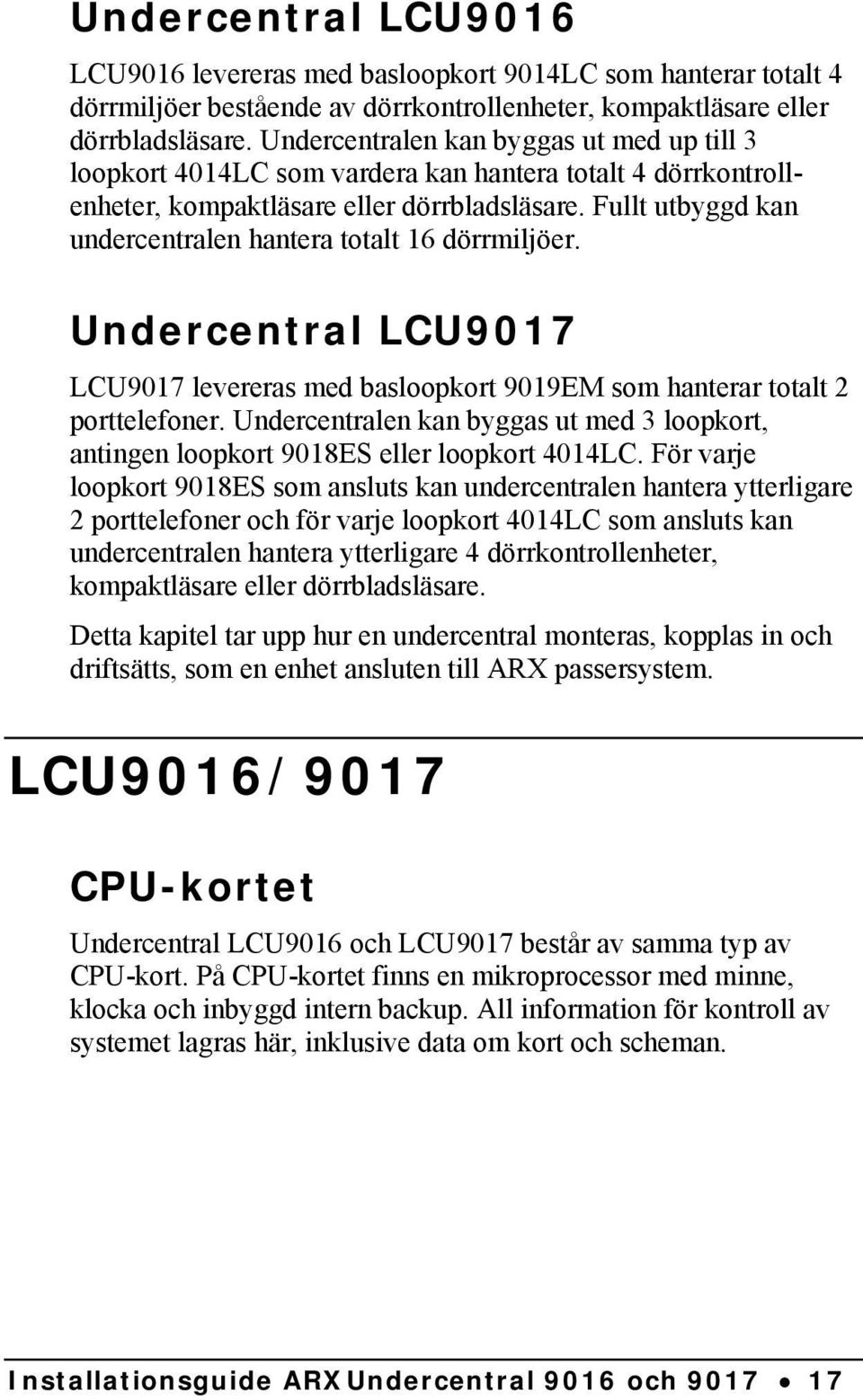 Fullt utbyggd kan undercentralen hantera totalt 16 dörrmiljöer. Undercentral LCU9017 LCU9017 levereras med basloopkort 9019EM som hanterar totalt 2 porttelefoner.