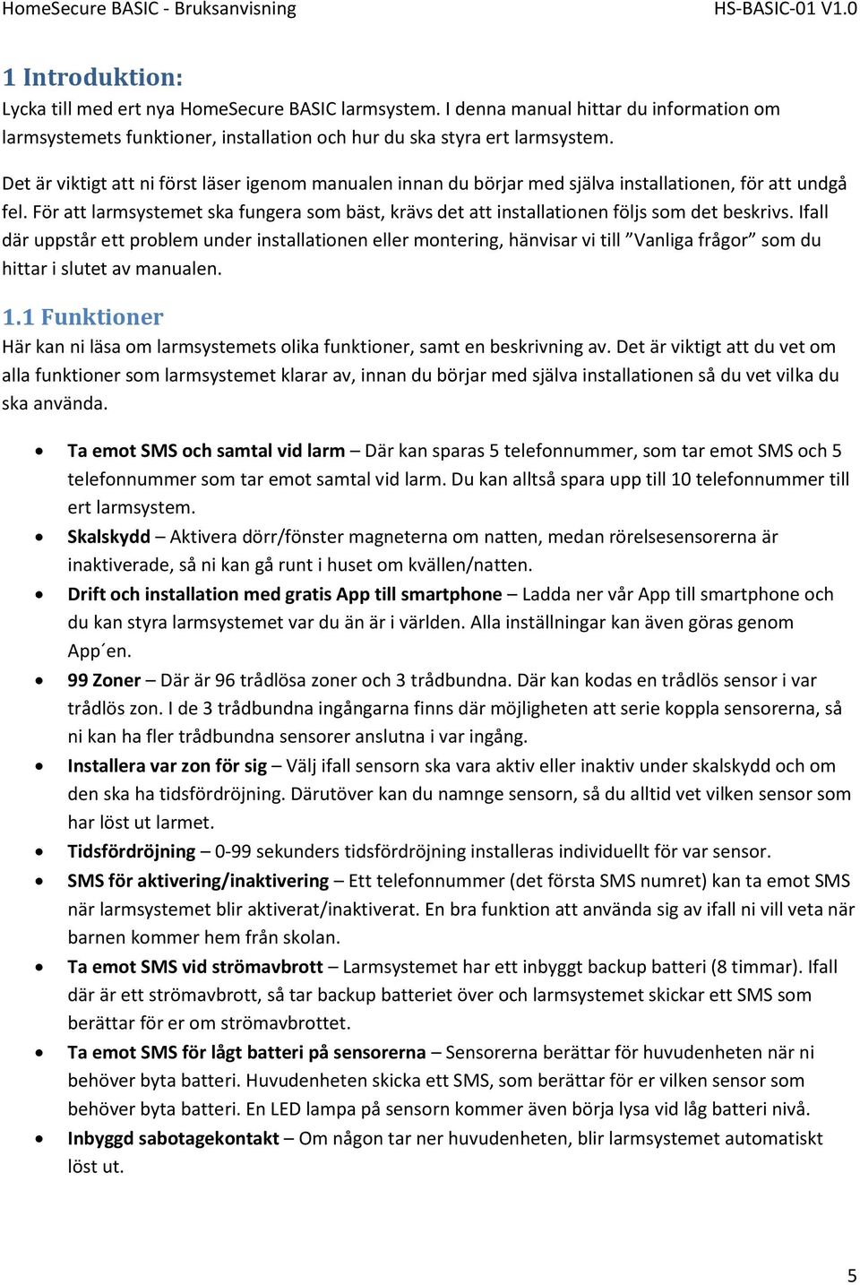 För att larmsystemet ska fungera som bäst, krävs det att installationen följs som det beskrivs.