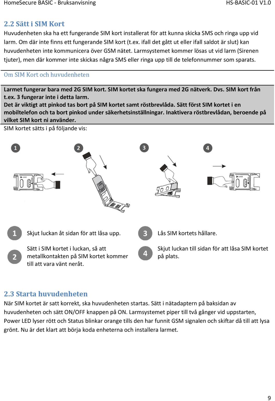 Larmsystemet kommer lösas ut vid larm (Sirenen tjuter), men där kommer inte skickas några SMS eller ringa upp till de telefonnummer som sparats.