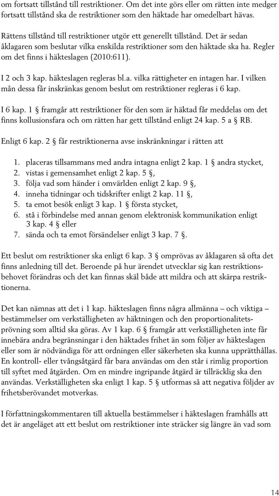 Regler om det finns i häkteslagen (2010:611). I 2 och 3 kap. häkteslagen regleras bl.a. vilka rättigheter en intagen har.