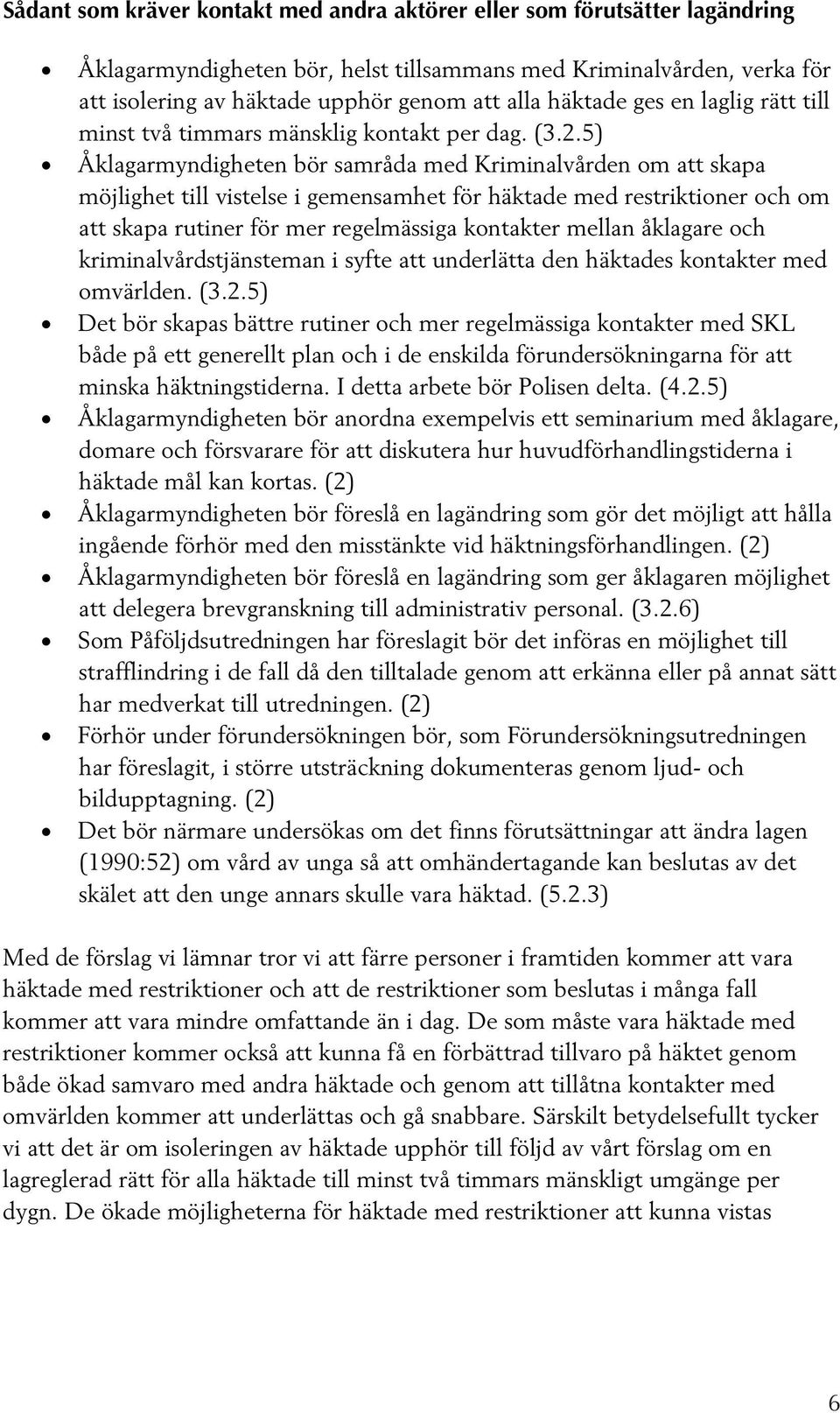 5) Åklagarmyndigheten bör samråda med Kriminalvården om att skapa möjlighet till vistelse i gemensamhet för häktade med restriktioner och om att skapa rutiner för mer regelmässiga kontakter mellan