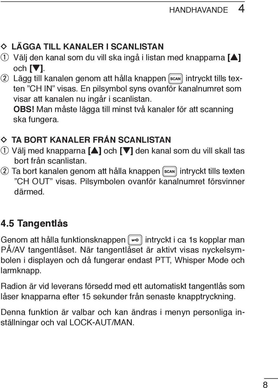 TA BORT KANALER FRÅN SCANLISTAN Välj med knapparna [Y] och [Z] den kanal som du vill skall tas bort från scanlistan. Ta bort kanalen genom att hålla knappen intryckt tills texten CH OUT visas.