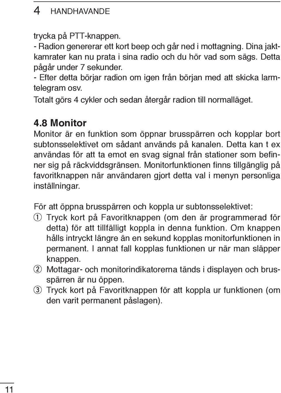 cykler och sedan återgår radion till normalläget. 4.8 Monitor Monitor är en funktion som öppnar brusspärren och kopplar bort subtonsselektivet om sådant används på kanalen.