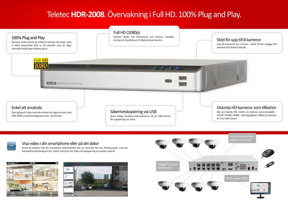 Stöd för upp till 8 kameror Upp till 8 kameror kan anslutas - direkt till den inbygga PoE switchen på enhetens baksida.