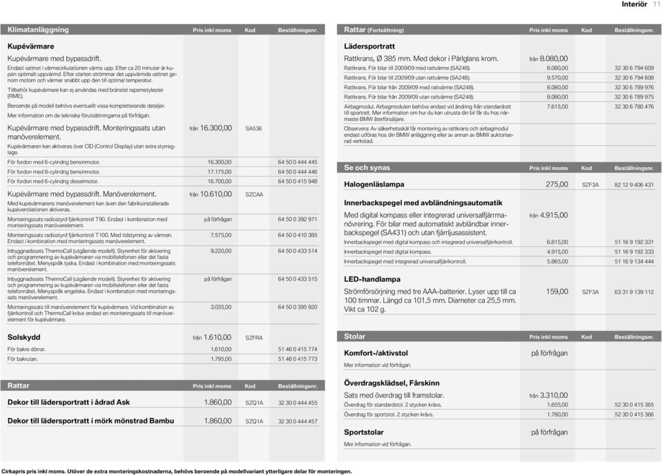 Pris Pris inkl inkl Kod moms moms Beställningsnr. Kupévärmare Kupévärmare med bypassdrift. Endast vattnet i värmecirkulationen värms upp. Efter ca minuter är kupén optimalt uppvärmd.