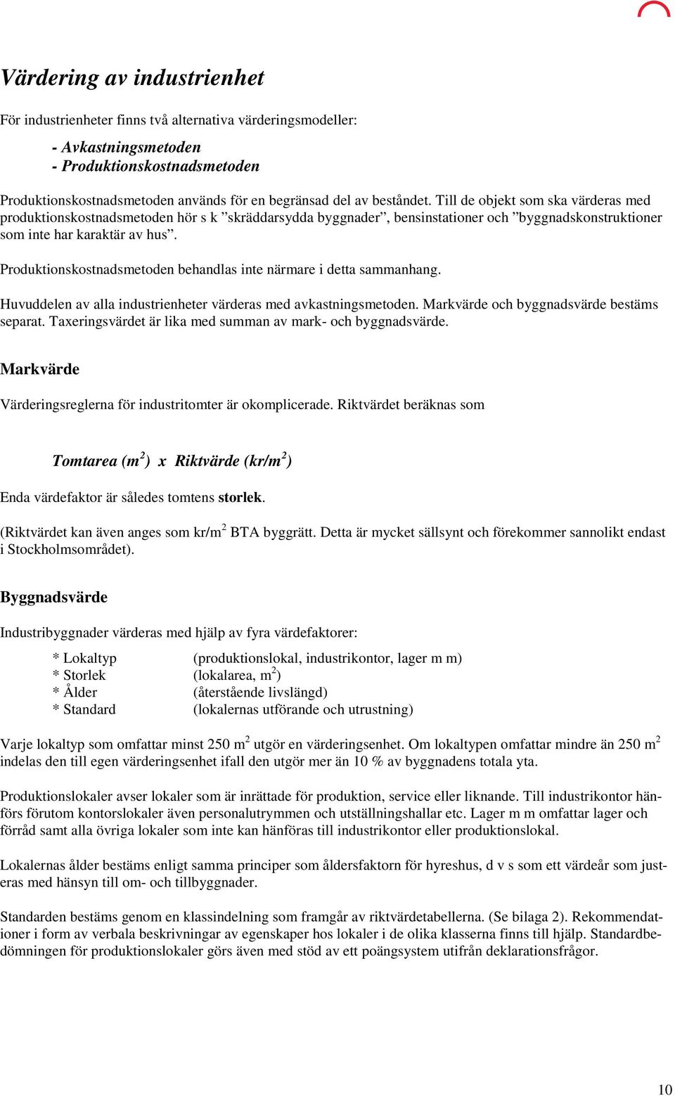 Produktionskostnadsmetoden behandlas inte närmare i detta sammanhang. Huvuddelen av alla industrienheter värderas med avkastningsmetoden. Markvärde och byggnadsvärde bestäms separat.