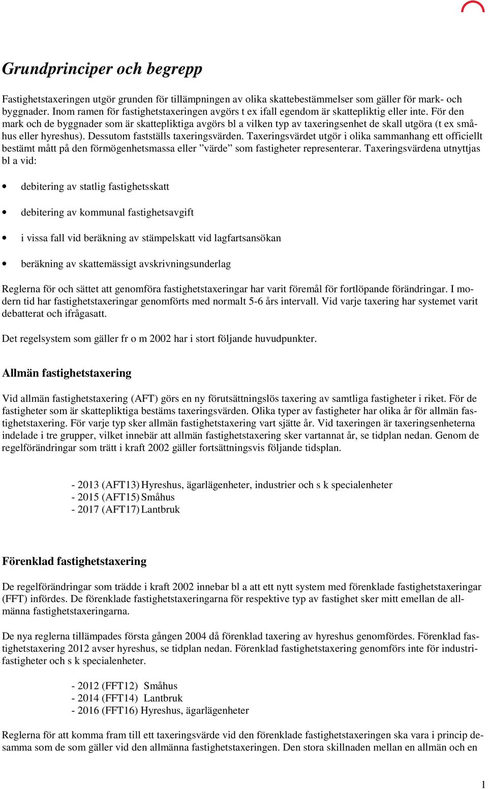 För den mark och de byggnader som är skattepliktiga avgörs bl a vilken typ av taxeringsenhet de skall utgöra (t ex småhus eller hyreshus). Dessutom fastställs taxeringsvärden.