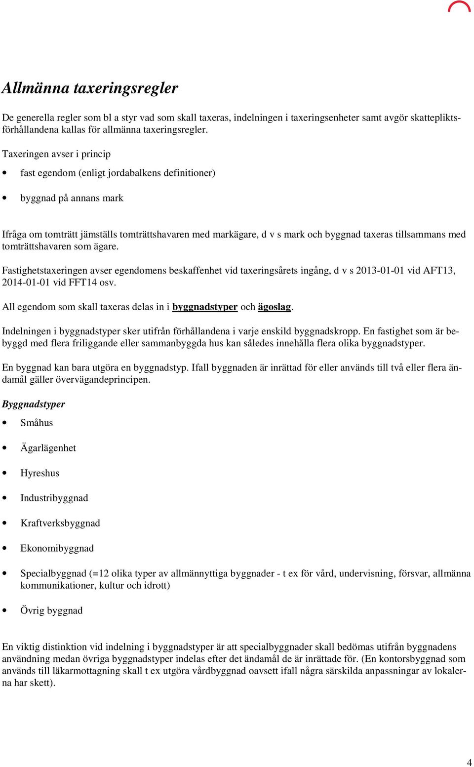 tillsammans med tomträttshavaren som ägare. Fastighetstaxeringen avser egendomens beskaffenhet vid taxeringsårets ingång, d v s 2013-01-01 vid AFT13, 2014-01-01 vid FFT14 osv.