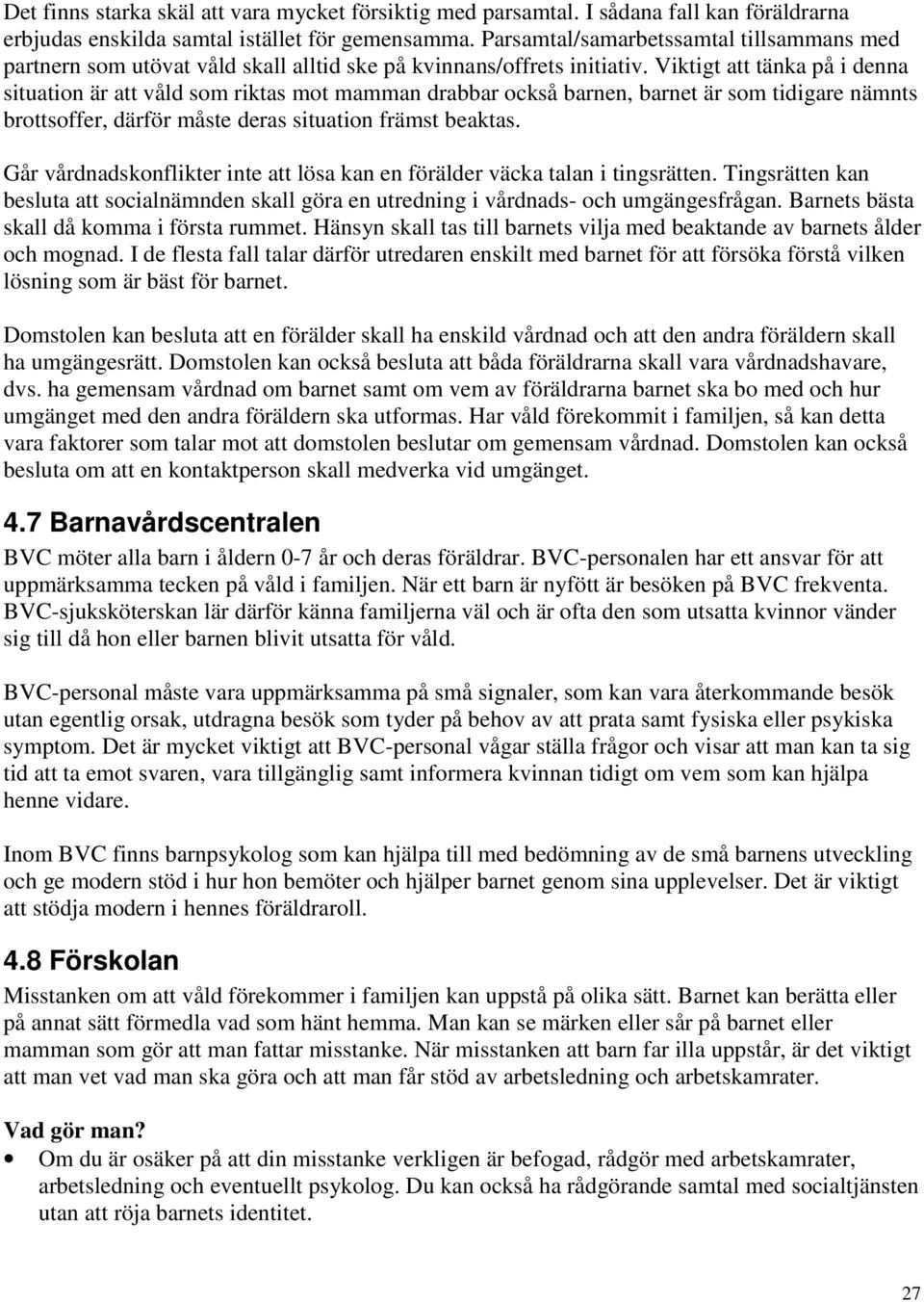 Viktigt att tänka på i denna situation är att våld som riktas mot mamman drabbar också barnen, barnet är som tidigare nämnts brottsoffer, därför måste deras situation främst beaktas.